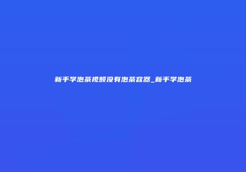 新手学泡茶视频没有泡茶容器_新手学泡茶