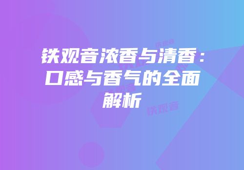 铁观音浓香与清香：口感与香气的全面解析