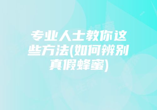 专业人士教你这些方法(如何辨别真假蜂蜜)