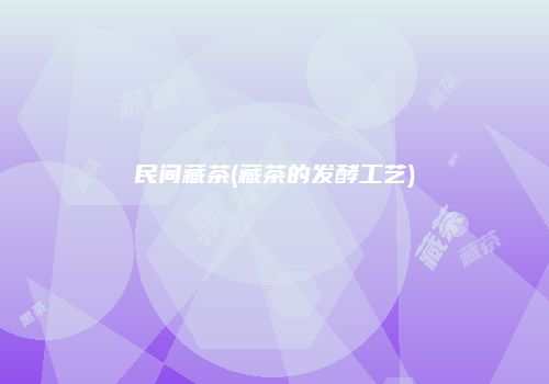 民间藏茶(藏茶的发酵工艺)
