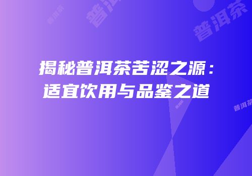 揭秘普洱茶苦涩之源：适宜饮用与品鉴之道