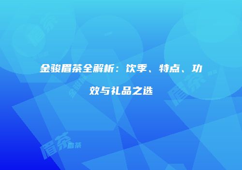 金骏眉茶全解析：饮季、特点、功效与礼品之选