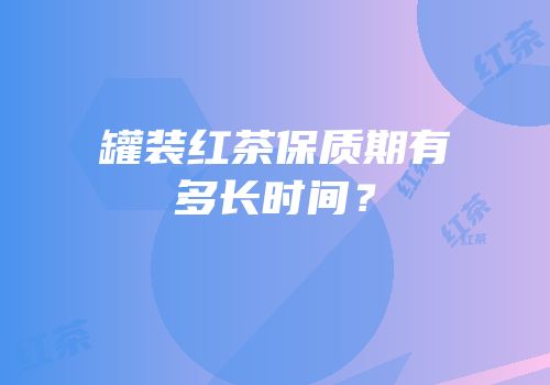 罐装红茶保质期有多长时间？