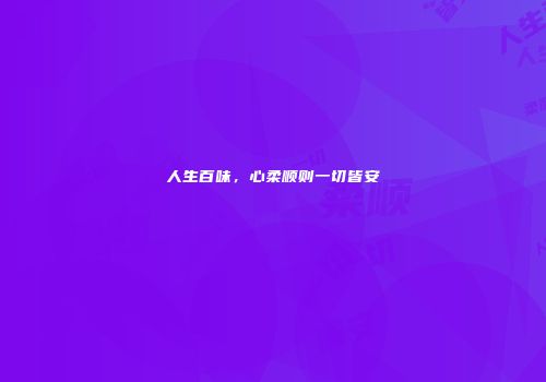 人生百味，心柔顺则一切皆安
