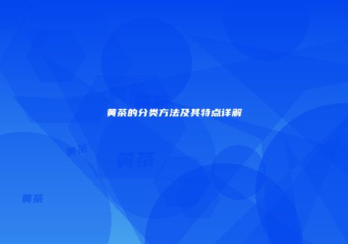 黄茶的分类方法及其特点详解