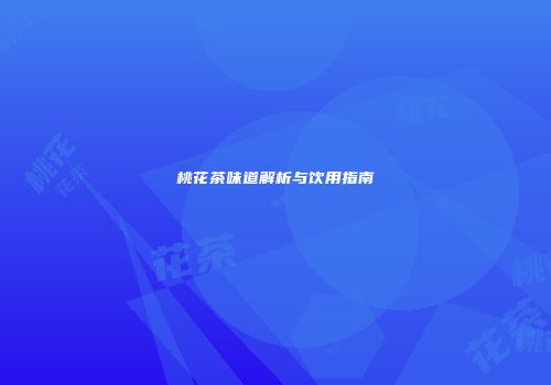桃花茶味道解析与饮用指南
