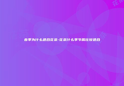 春季为什么适合花茶-花茶什么季节喝比较适合