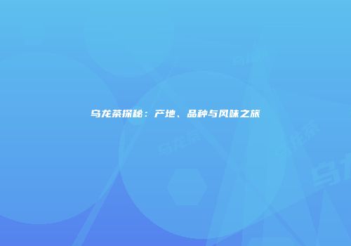 乌龙茶探秘：产地、品种与风味之旅
