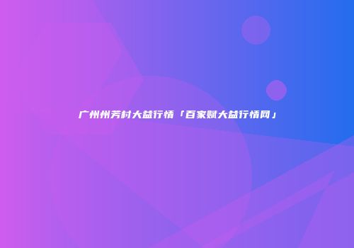广州州芳村大益行情「百家赋大益行情网」