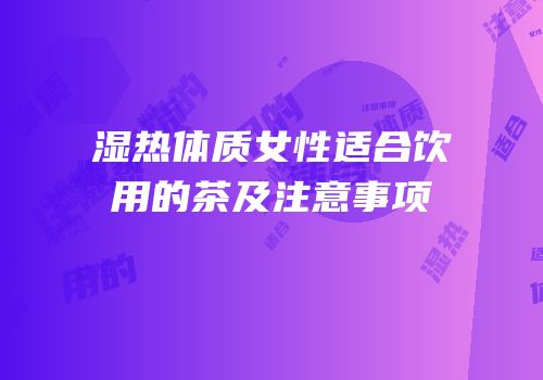 湿热体质女性适合饮用的茶及注意事项