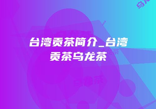 台湾贡茶简介_台湾贡茶乌龙茶