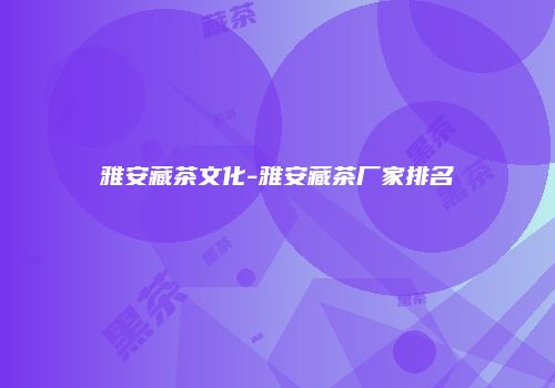 雅安藏茶文化-雅安藏茶厂家排名