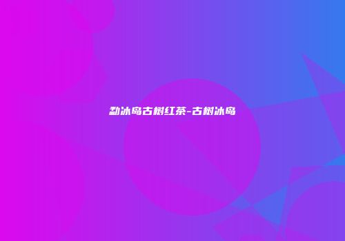 勐冰岛古树红茶-古树冰岛