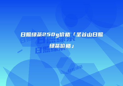 日照绿茶250g价格「圣谷山日照绿茶价格」