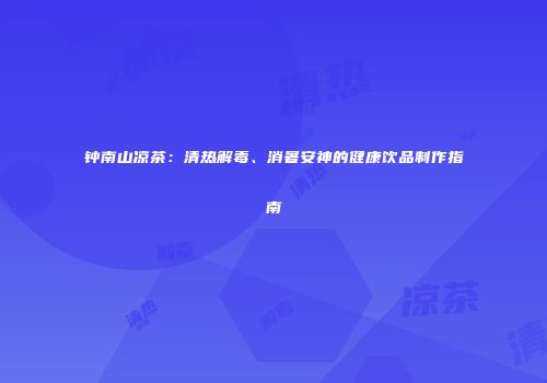 钟南山凉茶：清热解毒、消暑安神的健康饮品制作指南