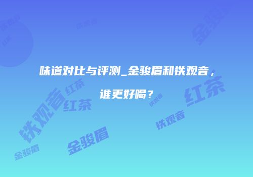 味道对比与评测_金骏眉和铁观音，谁更好喝？