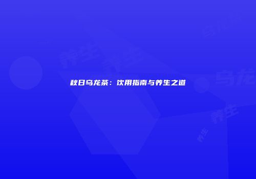 秋日乌龙茶：饮用指南与养生之道