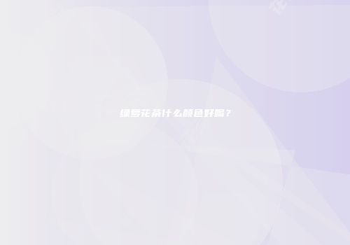绿萝花茶什么颜色好喝？