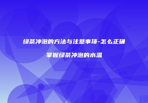 绿茶冲泡的方法与注意事项-怎么正确掌握绿茶冲泡的水温