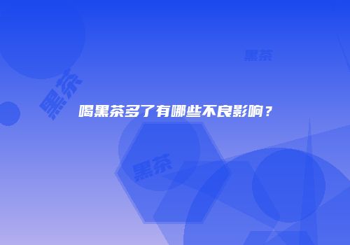 喝黑茶多了有哪些不良影响？