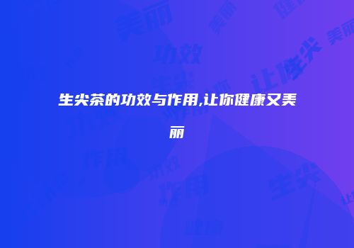 生尖茶的功效与作用,让你健康又美丽