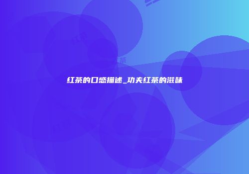 红茶的口感描述_功夫红茶的滋味