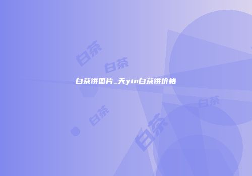 白茶饼图片_天yin白茶饼价格