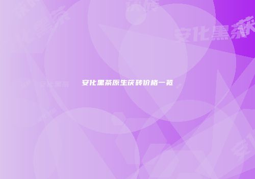 安化黑茶原生茯砖价格一览