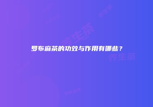 罗布麻茶的功效与作用有哪些？