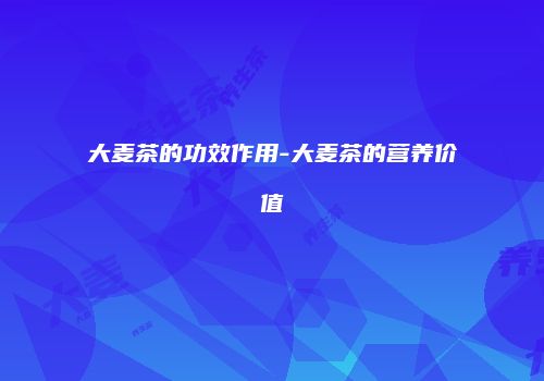 大麦茶的功效作用-大麦茶的营养价值