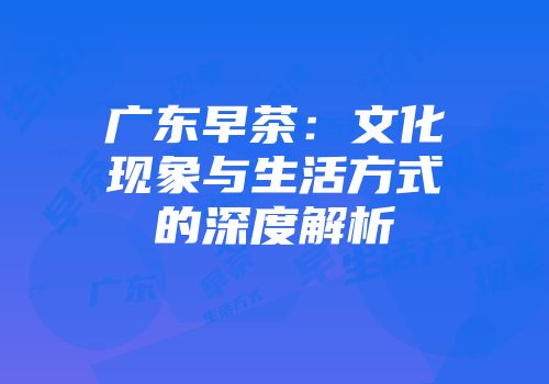 广东早茶：文化现象与生活方式的深度解析