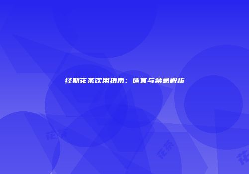 经期花茶饮用指南：适宜与禁忌解析