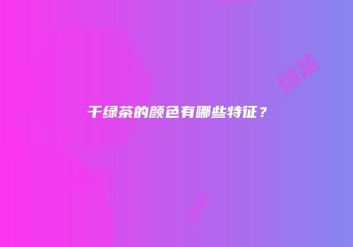 干绿茶的颜色有哪些特征？