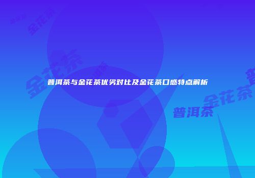 普洱茶与金花茶优劣对比及金花茶口感特点解析