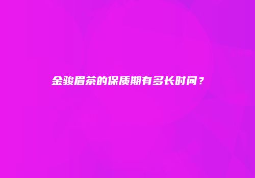 金骏眉茶的保质期有多长时间？