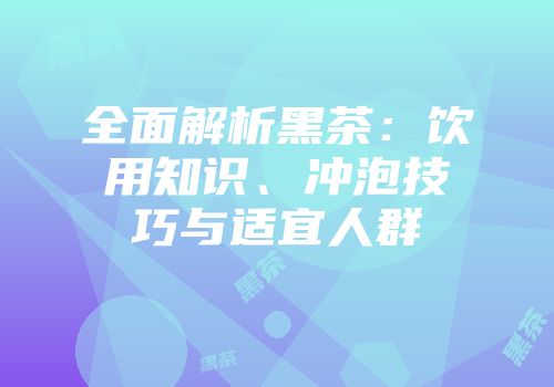 全面解析黑茶：饮用知识、冲泡技巧与适宜人群