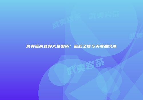 武夷岩茶品种大全解析：岩韵之谜与关键知识点
