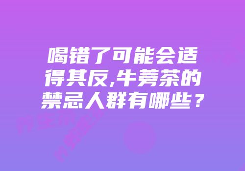 喝错了可能会适得其反,牛蒡茶的禁忌人群有哪些？