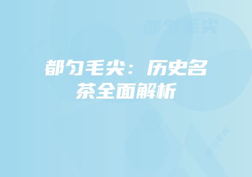 都匀毛尖：历史名茶全面解析