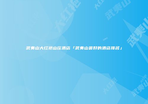 武夷山大红袍山庄酒店「武夷山最好的酒店排名」