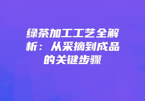 绿茶加工工艺全解析：从采摘到成品的关键步骤