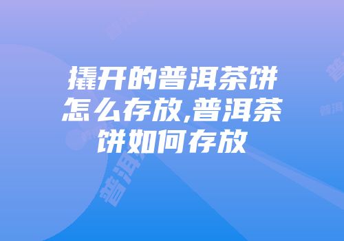 撬开的普洱茶饼怎么存放,普洱茶饼如何存放