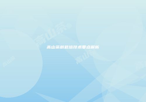 高山茶树栽培技术要点解析