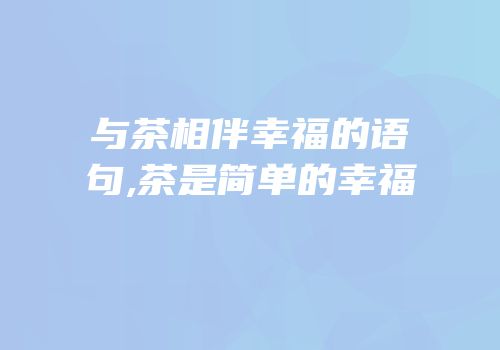 与茶相伴幸福的语句,茶是简单的幸福