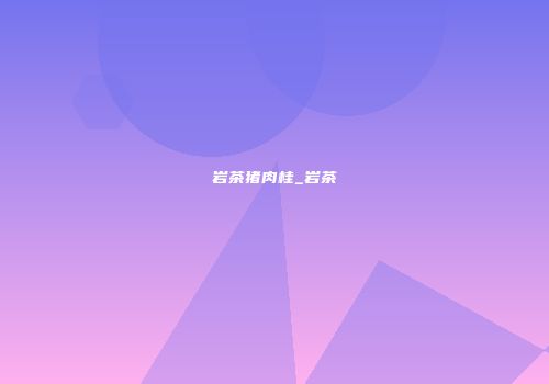岩茶猪肉桂_岩茶