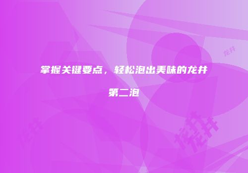 掌握关键要点，轻松泡出美味的龙井第二泡