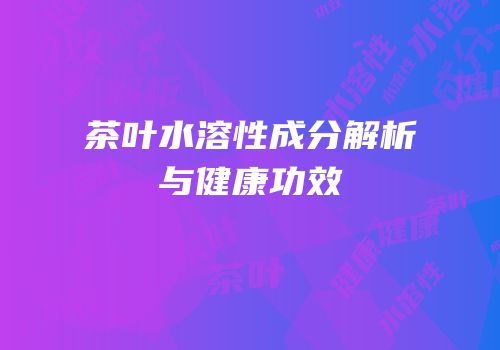 茶叶水溶性成分解析与健康功效