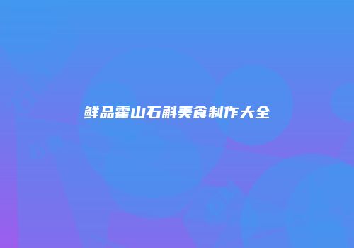 鲜品霍山石斛美食制作大全