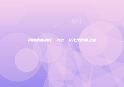揭秘金丝滇红：功效、文化及饮用之道