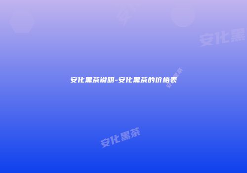 安化黑茶说明-安化黑茶的价格表